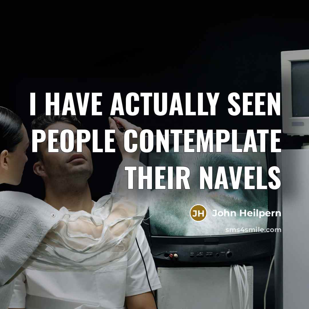 “I have actually seen people contemplate their navels…” quote by John Heilpern