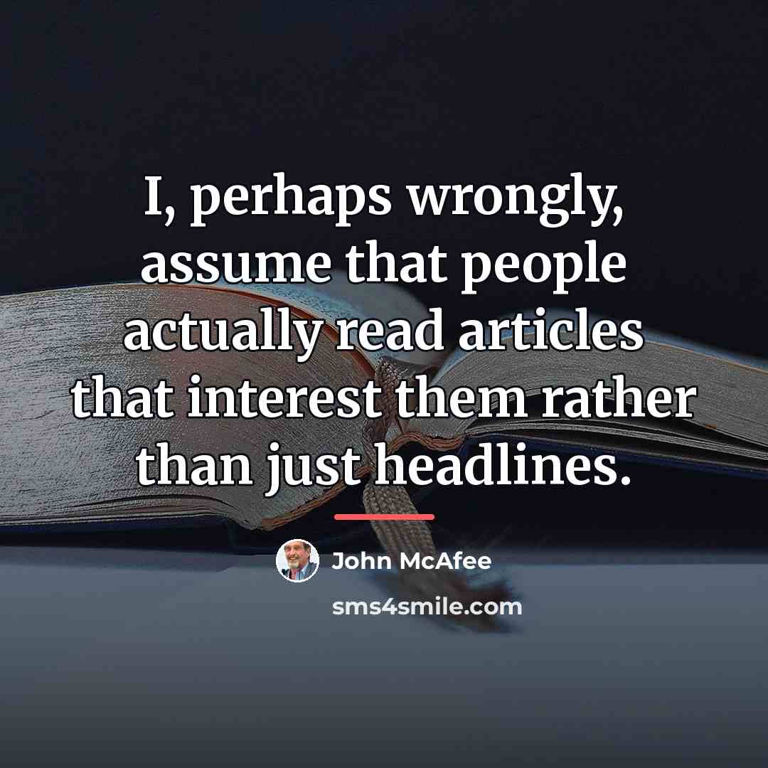 “I, perhaps wrongly, assume that people actually read articles that…” quote by John McAfee