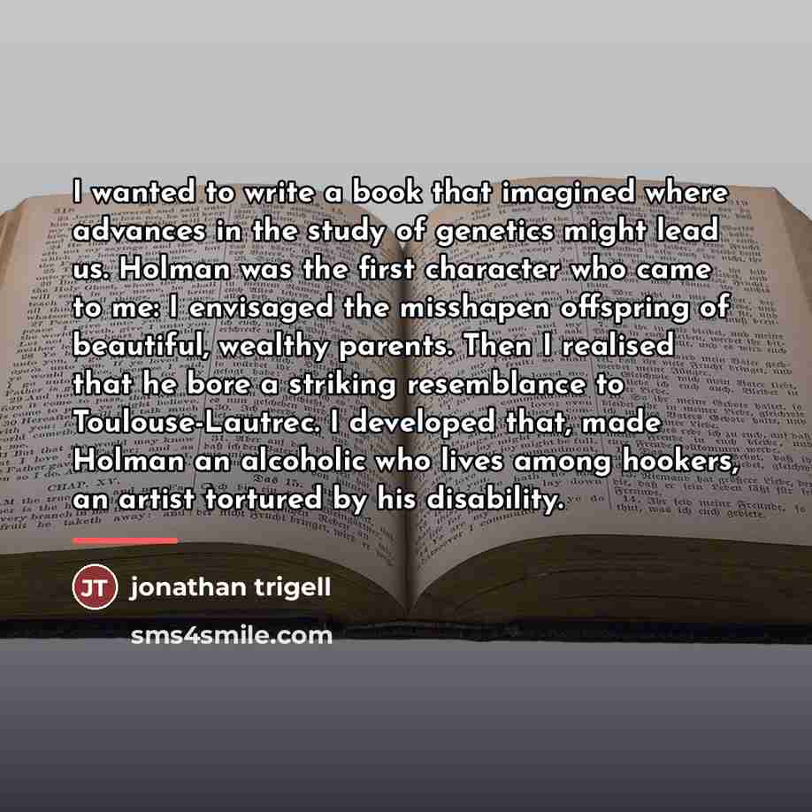 “I wanted to write a book that imagined where advances…” quote by Jonathan Trigell
