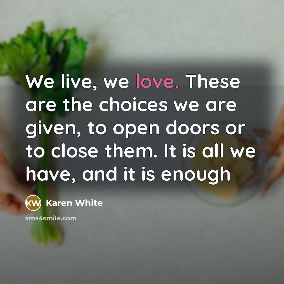 “We live, we love. These are the choices we are…” quote by Karen White