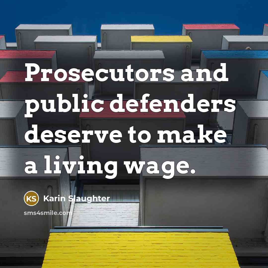 “Prosecutors and public defenders deserve to make a living wage.…” quote by Karin Slaughter