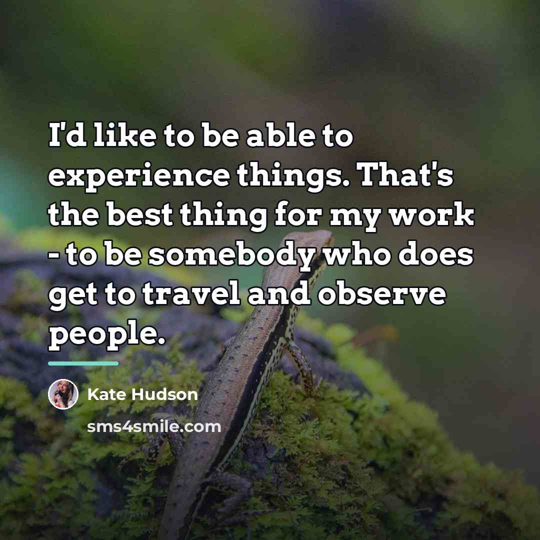 “I'd like to be able to experience things. That's the…” quote by Kate Hudson