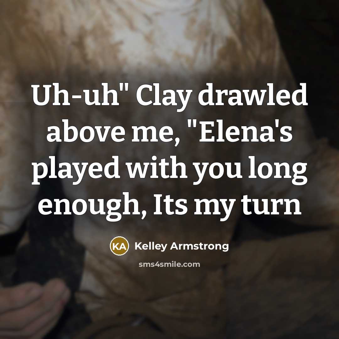 “Uh-uh" Clay drawled above me, "Elena's played with you long…” quote by Kelley Armstrong