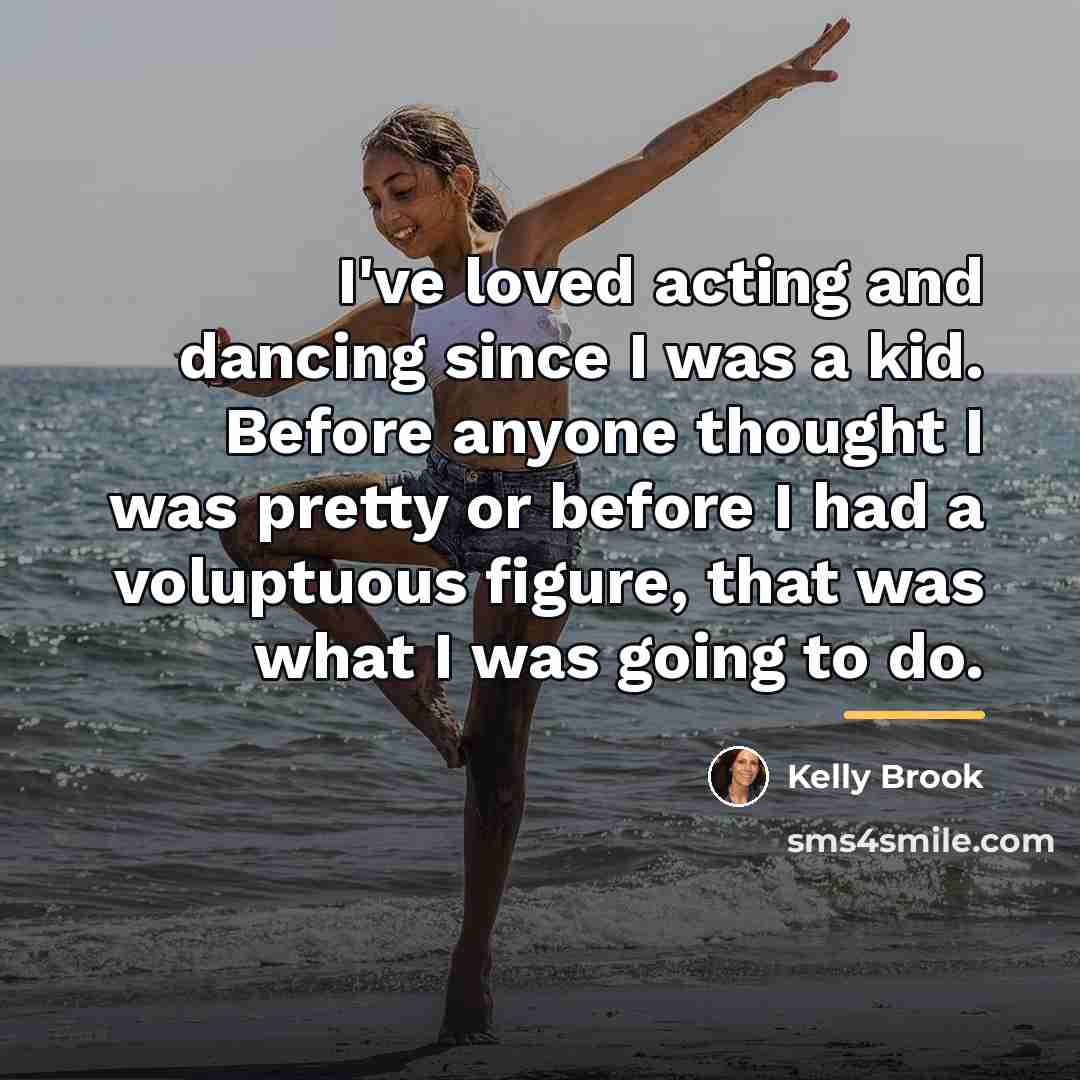 “I've loved acting and dancing since I was a kid.…” quote by Kelly Brook