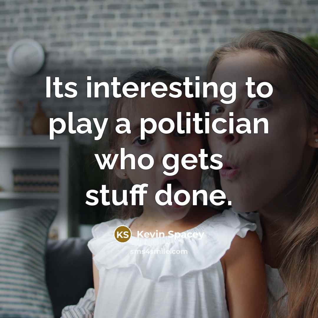 “Its interesting to play a politician who gets stuff done.…” quote by Kevin Spacey