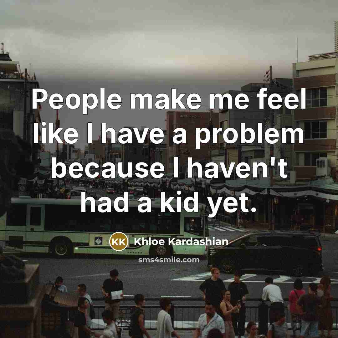 “People make me feel like I have a problem because…” quote by Khloe Kardashian