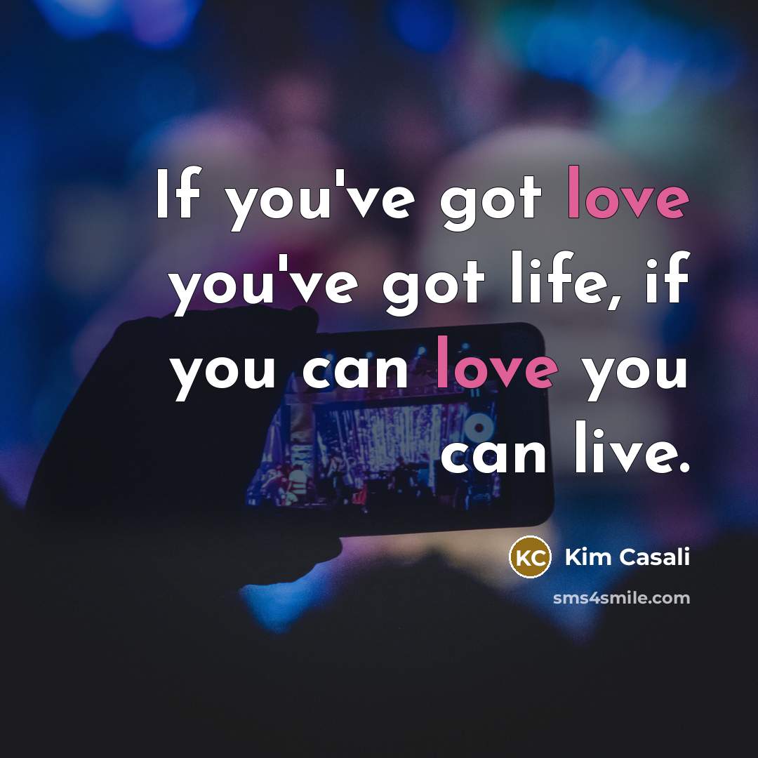 “If you've got love you've got life, if you can…” quote by Kim Casali