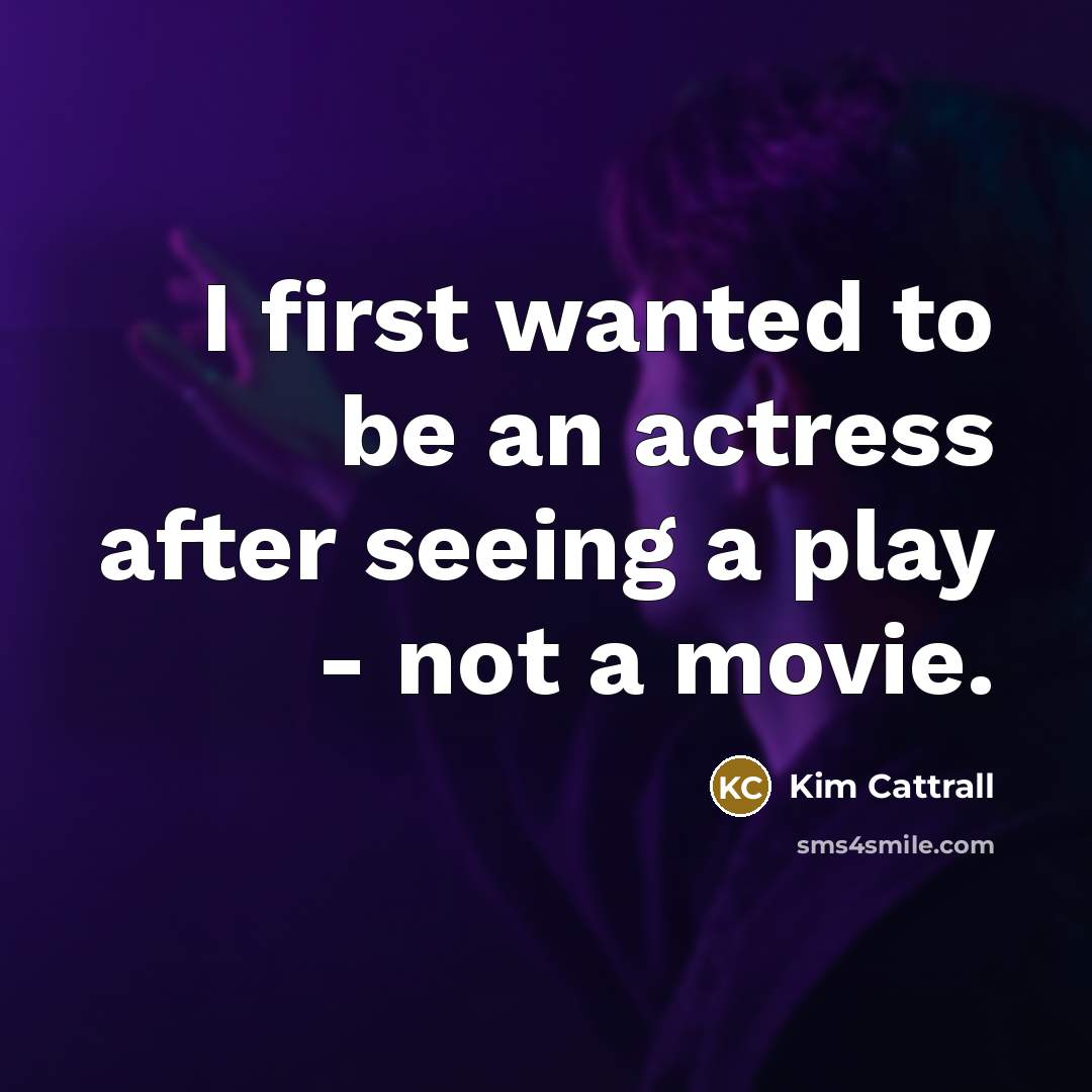 “I first wanted to be an actress after seeing a play - not a movie.” quote by Kim Cattrall