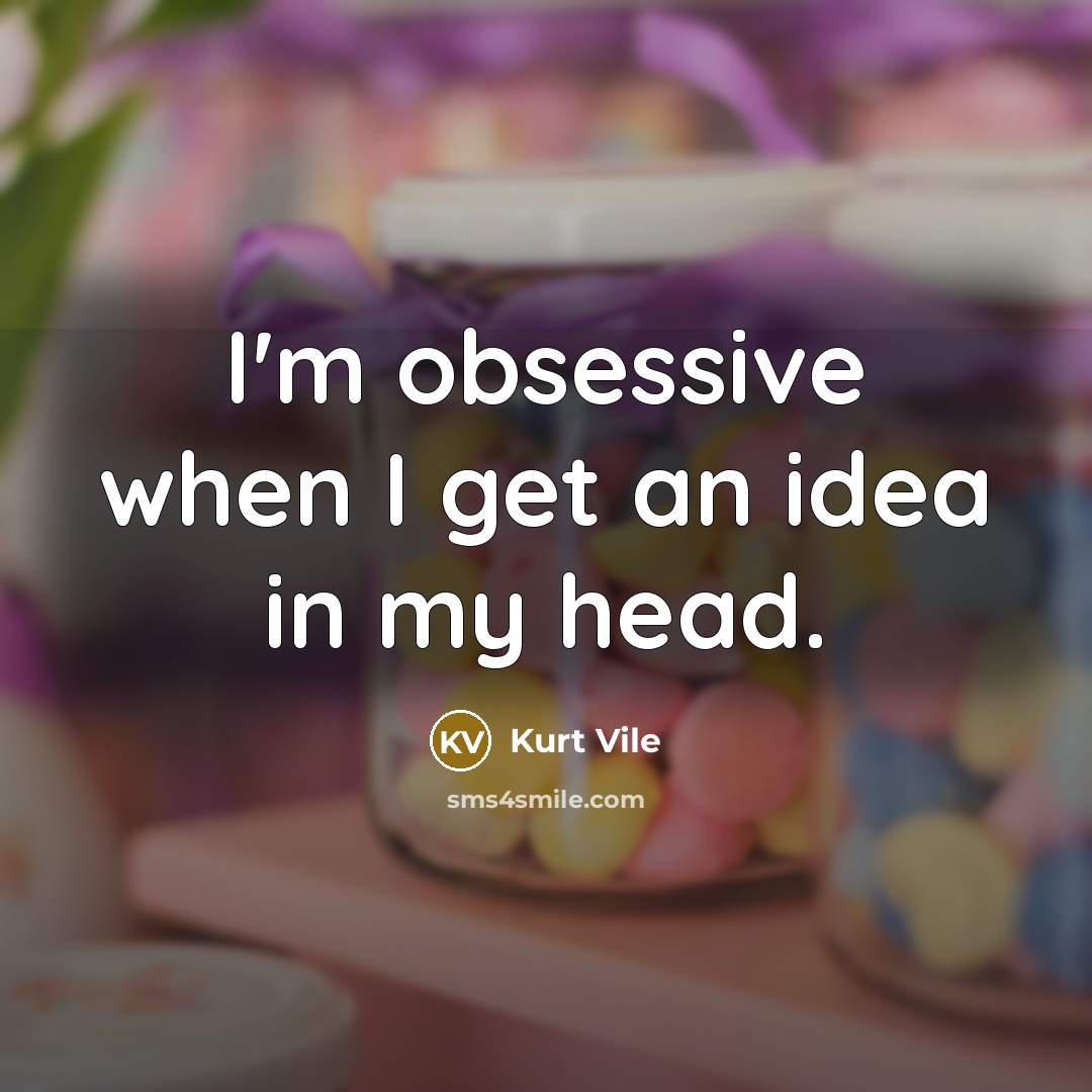 “I'm obsessive when I get an idea in my head.…” quote by Kurt Vile