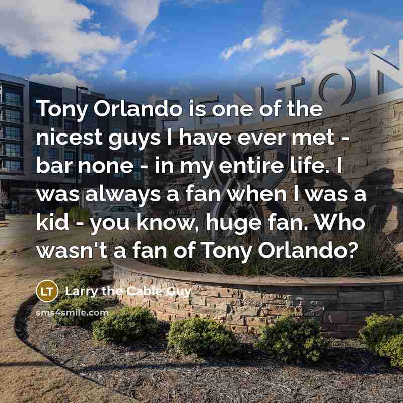 “Tony Orlando is one of the nicest guys I have…” quote by Larry the Cable Guy