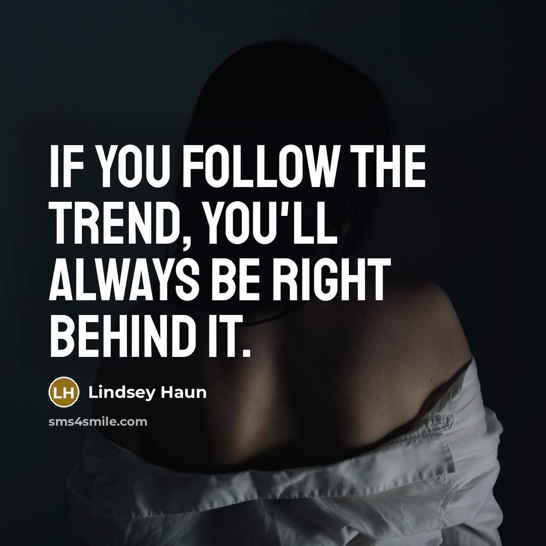 “If you follow the trend, you'll always be right behind…” quote by Lindsey Haun