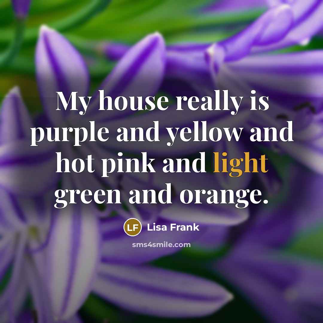 “My house really is purple and yellow and hot pink…” quote by Lisa Frank