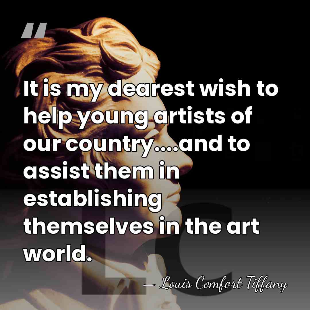 It is my dearest wish to help young artists of our country....and&hellip; - Louis Comfort Tiffany