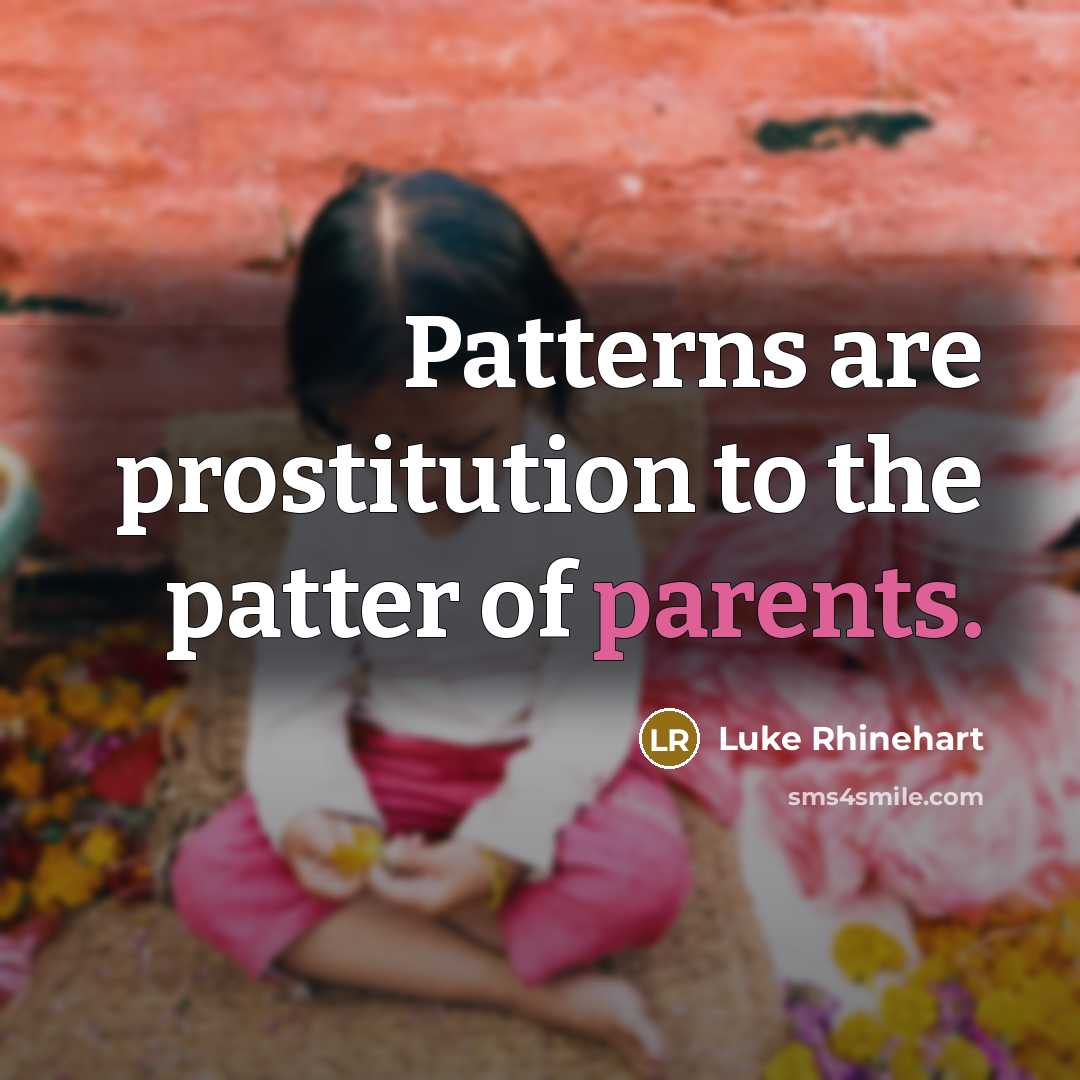 “Patterns are prostitution to the patter of parents.” quote by Luke Rhinehart