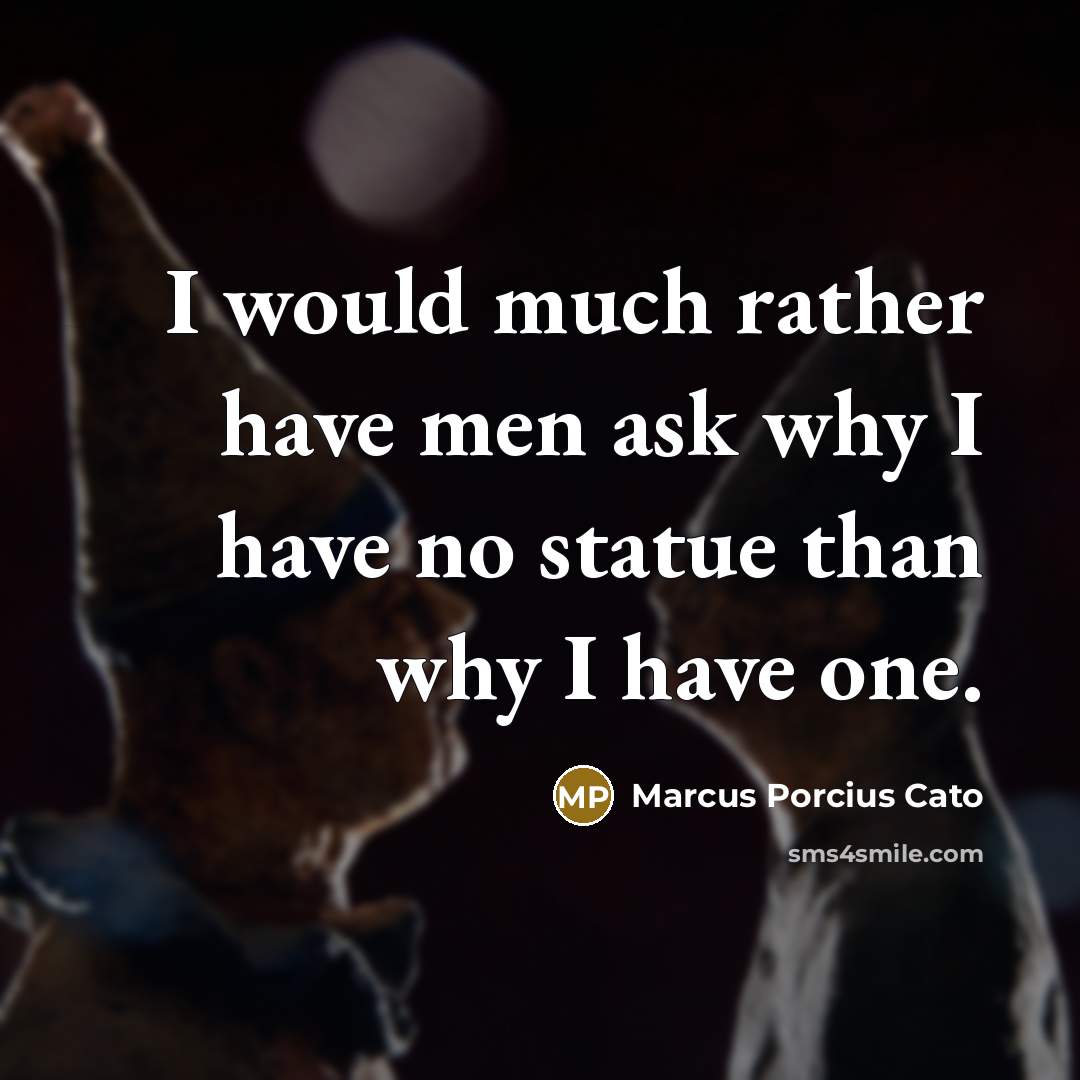 “I would much rather have men ask why I have…” quote by Marcus Porcius Cato