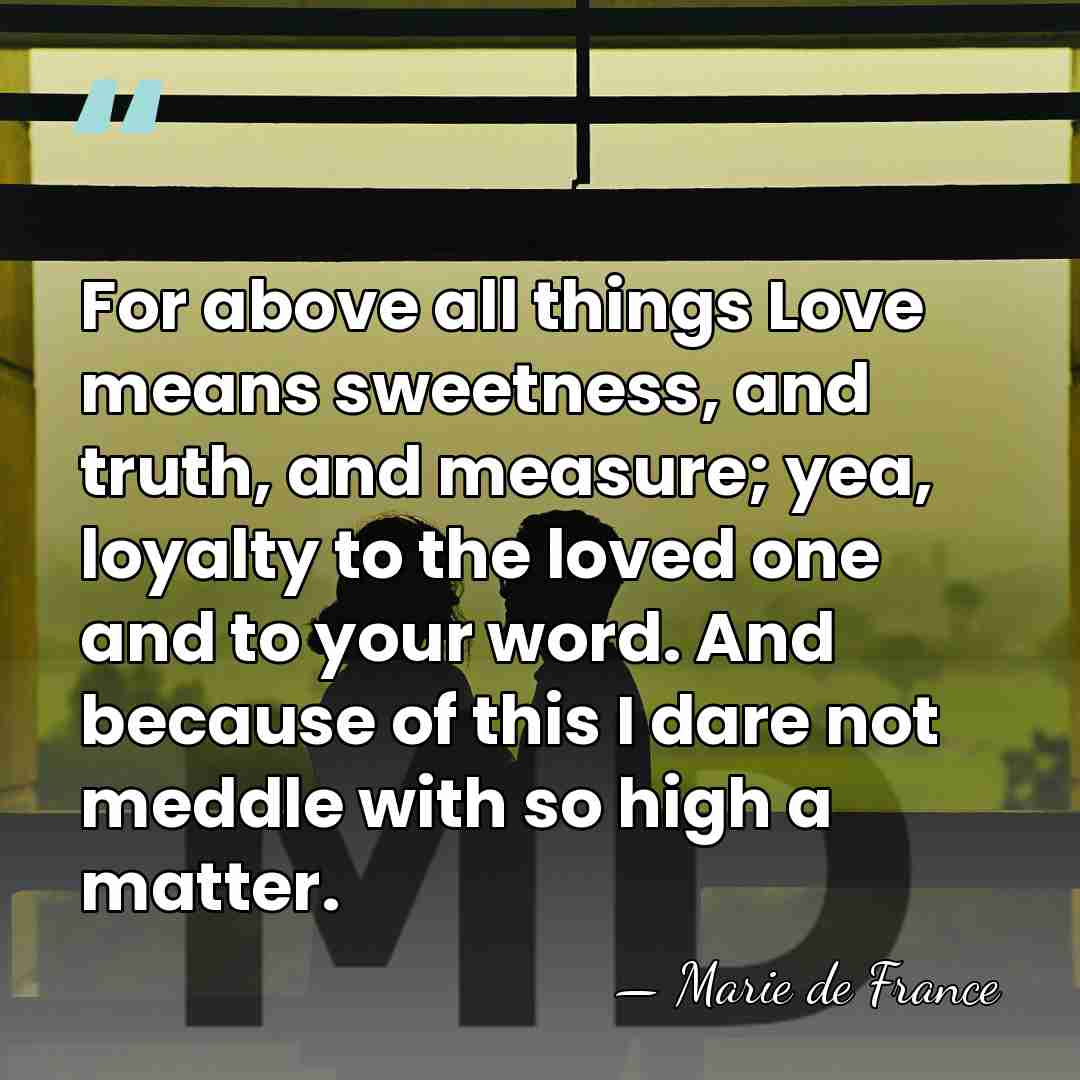 For above all things Love means sweetness, and truth, and measure; yea,&hellip; - Marie de France