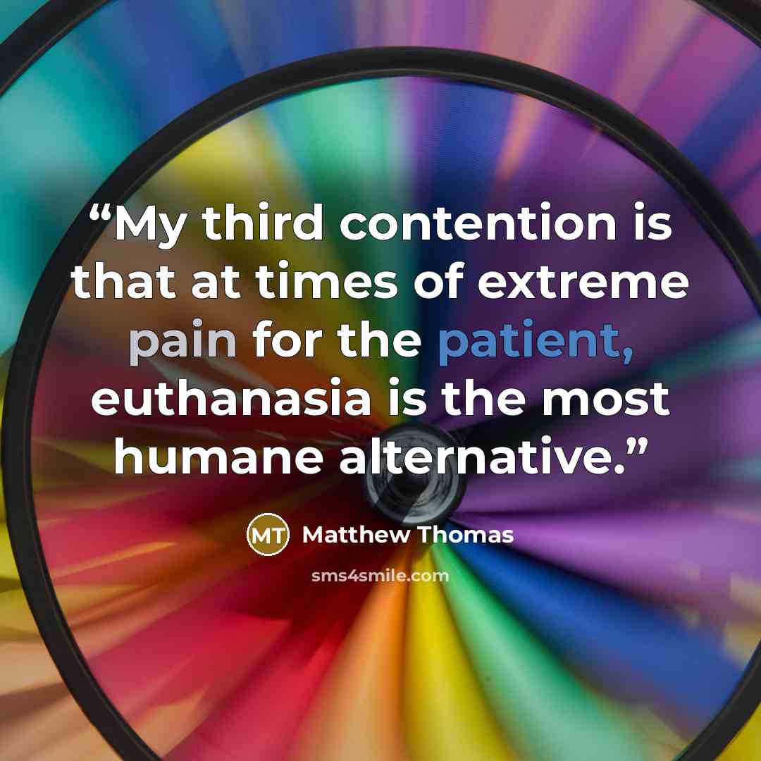 “My third contention is that at times of extreme pain for the patient, euthanasia is the most humane alternative.” quote by Matthew Thomas