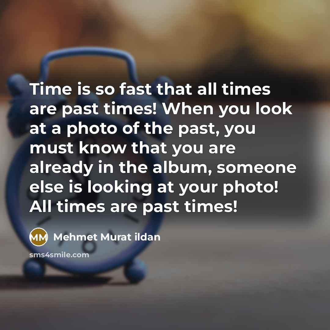 “Time is so fast that all times are past times!…” quote by Mehmet Murat Ildan