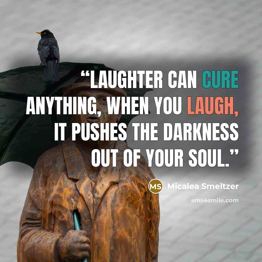 “Laughter can cure anything, when you laugh, it pushes the darkness out of your soul.” quote by Micalea Smeltzer
