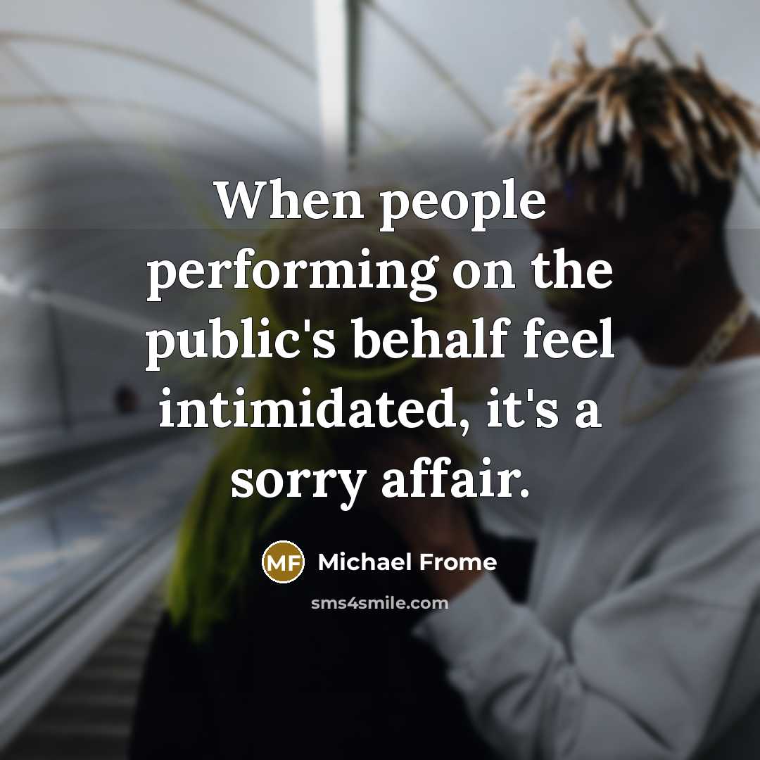 “When people performing on the public's behalf feel intimidated, it's…” quote by Michael Frome