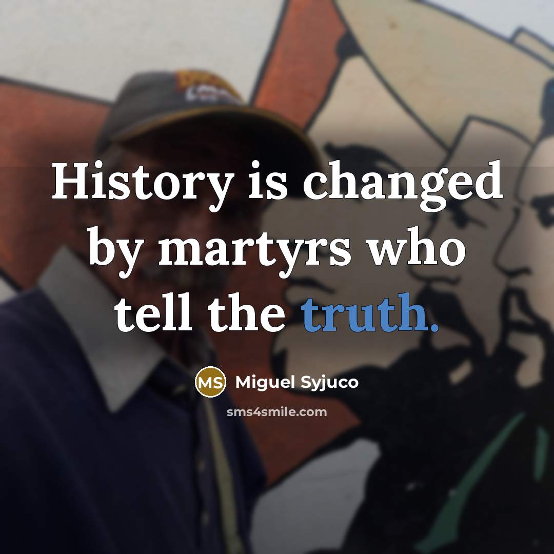 “History is changed by martyrs who tell the truth.…” quote by Miguel Syjuco