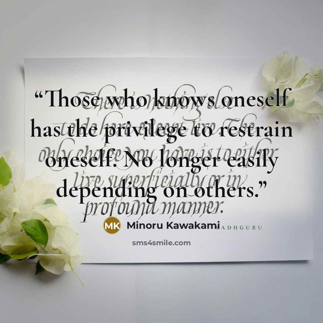 “Those who knows oneself has the privilege to restrain oneself. No longer easily depending on others.” quote by Minoru Kawakami