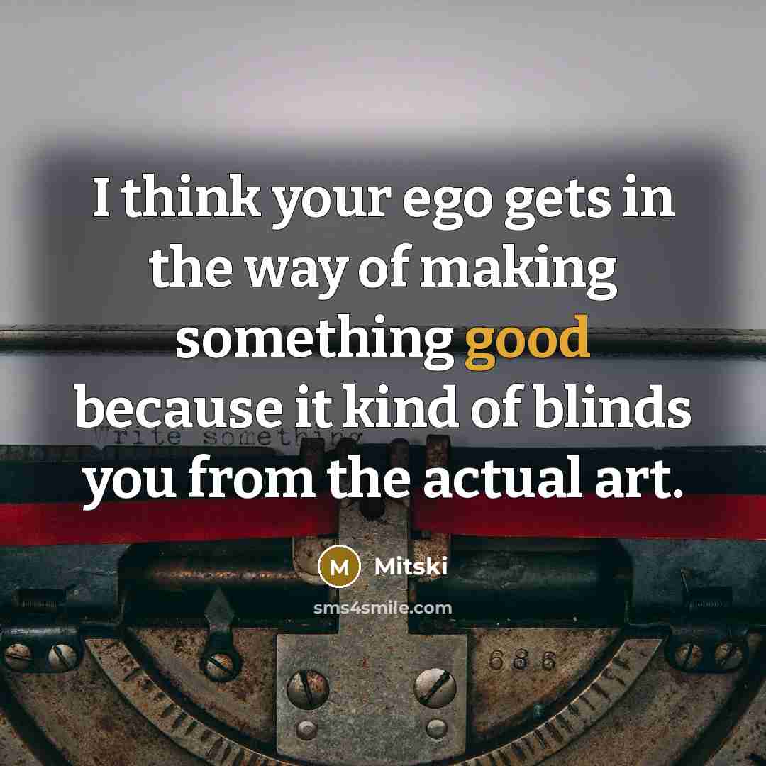 “I think your ego gets in the way of making…” quote by Mitski