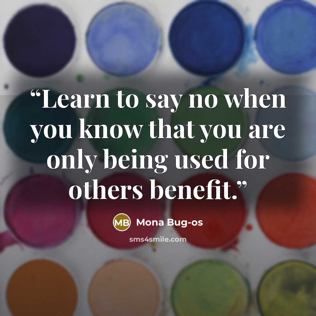 “Learn to say no when you know that you are only being used for others benefit.” quote by Mona Bug-os