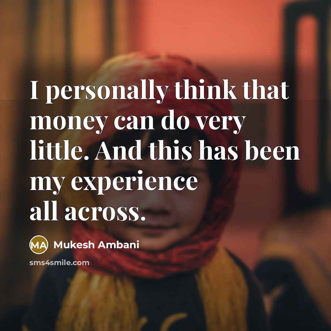 “I personally think that money can do very little. And…” quote by Mukesh Ambani