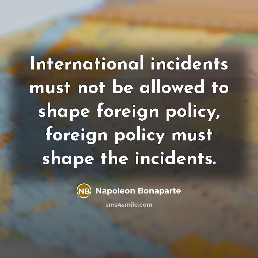 “International incidents must not be allowed to shape foreign policy,…” quote by Napoleon Bonaparte