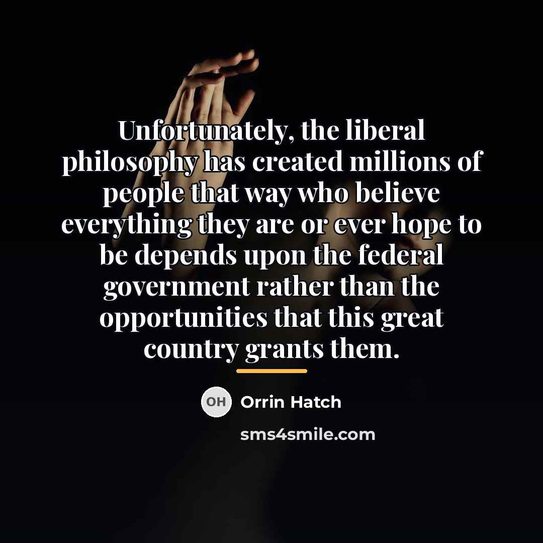 “Unfortunately, the liberal philosophy has created millions of people that…” quote by Orrin Hatch