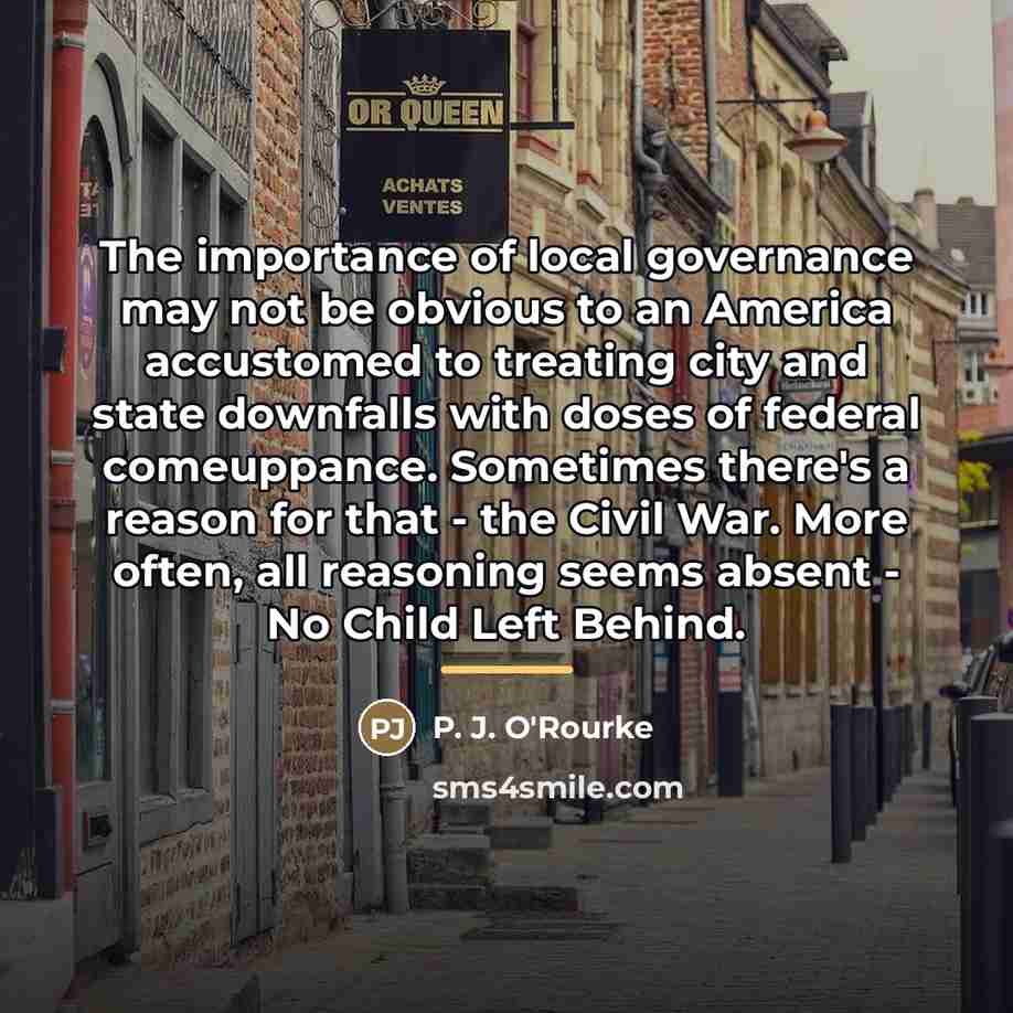 “The importance of local governance may not be obvious to…” quote by P. J. O'Rourke