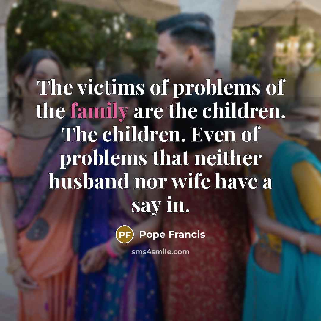 “The victims of problems of the family are the children.…” quote by Pope Francis