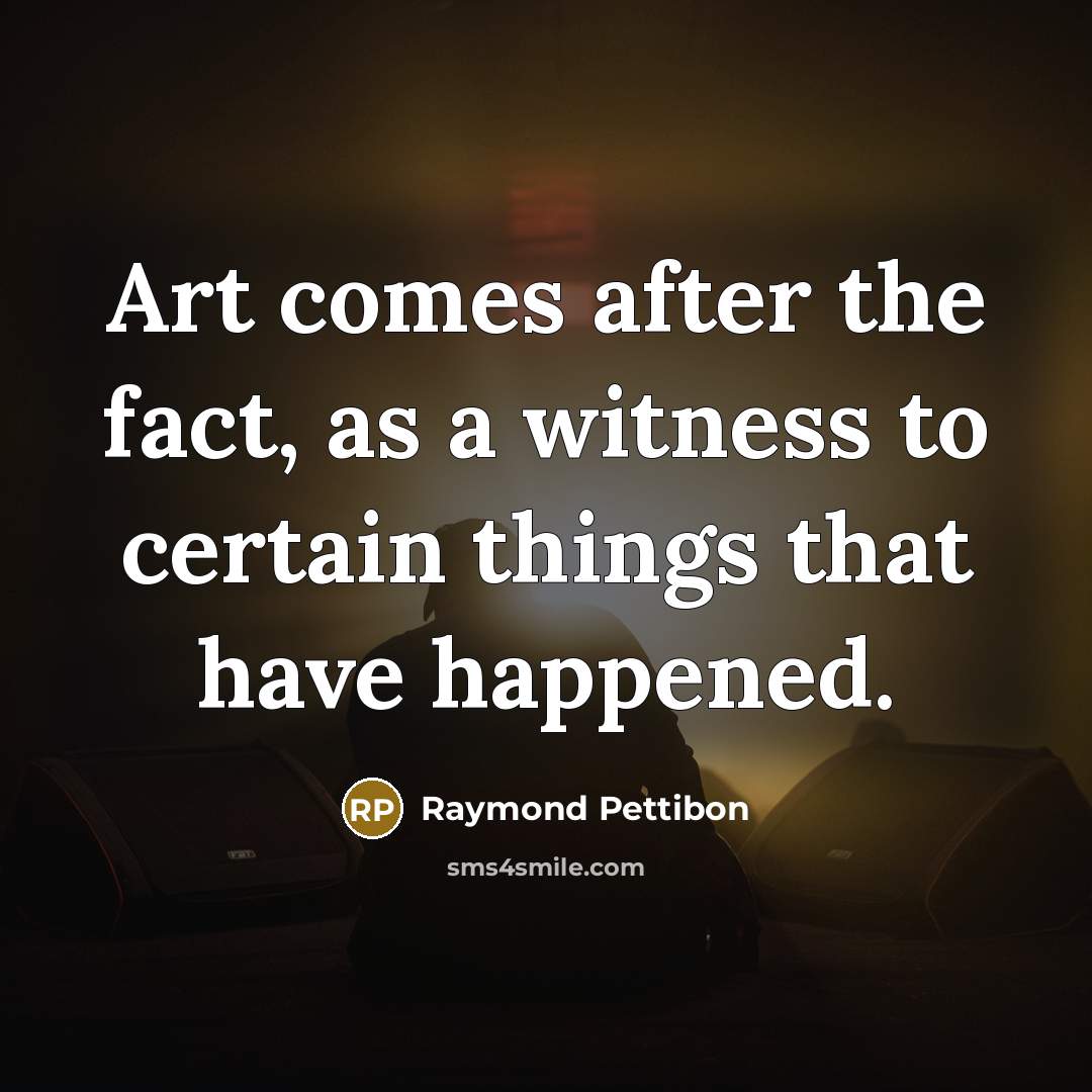 “Art comes after the fact, as a witness to certain…” quote by Raymond Pettibon