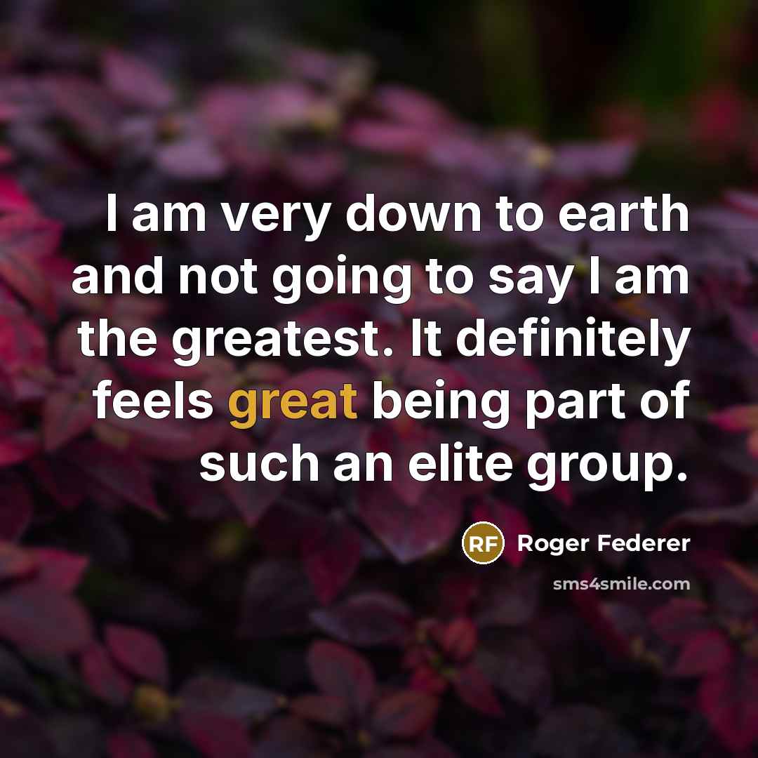 “I am very down to earth and not going to…” quote by Roger Federer