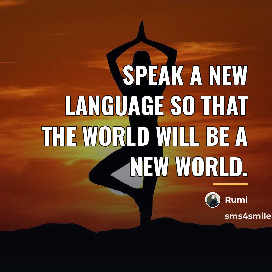 “Speak a new language so that the world will be…” quote by Rumi