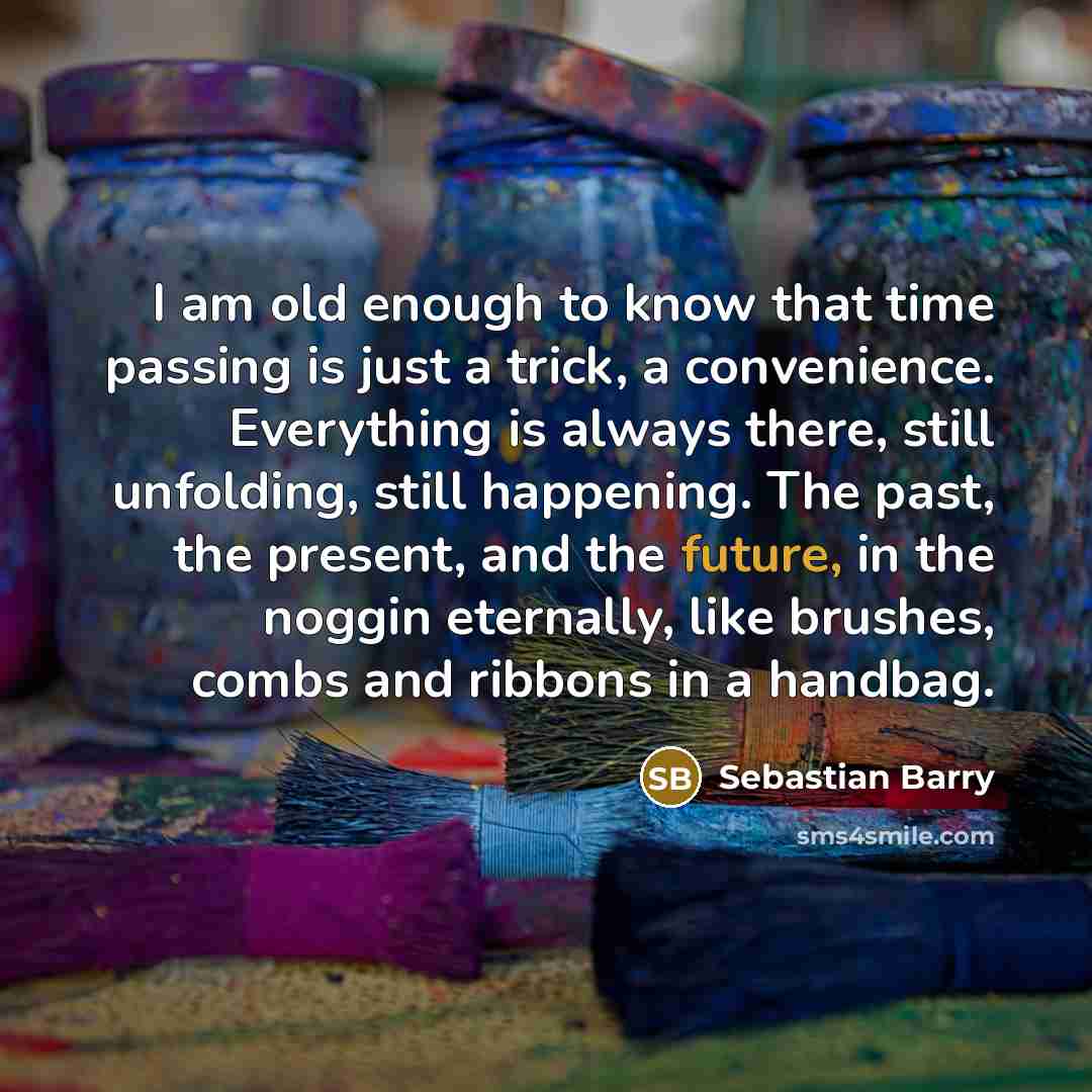 “I am old enough to know that time passing is…” quote by Sebastian Barry