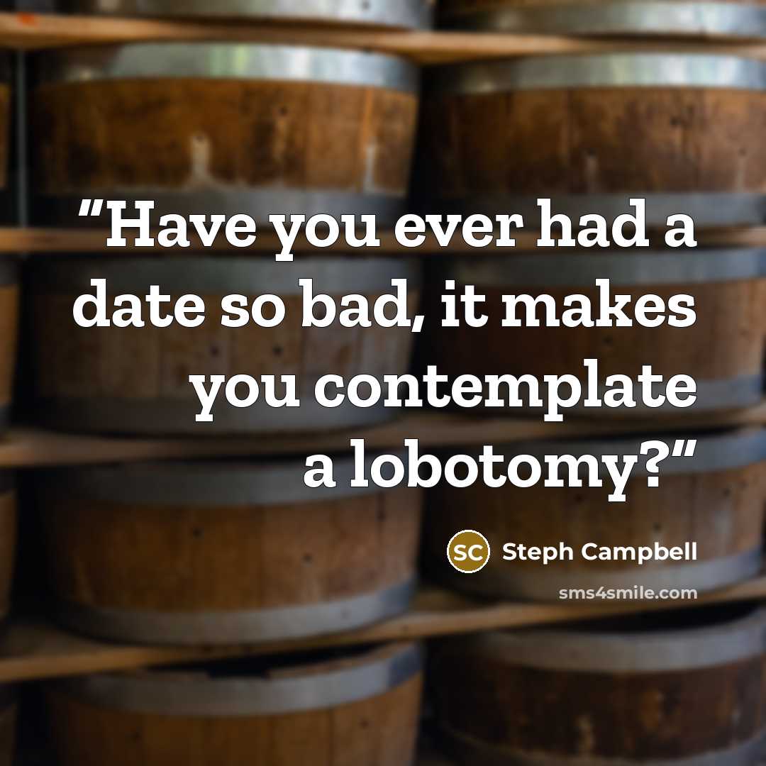 “Have you ever had a date so bad, it makes you contemplate a lobotomy?” quote by Steph Campbell
