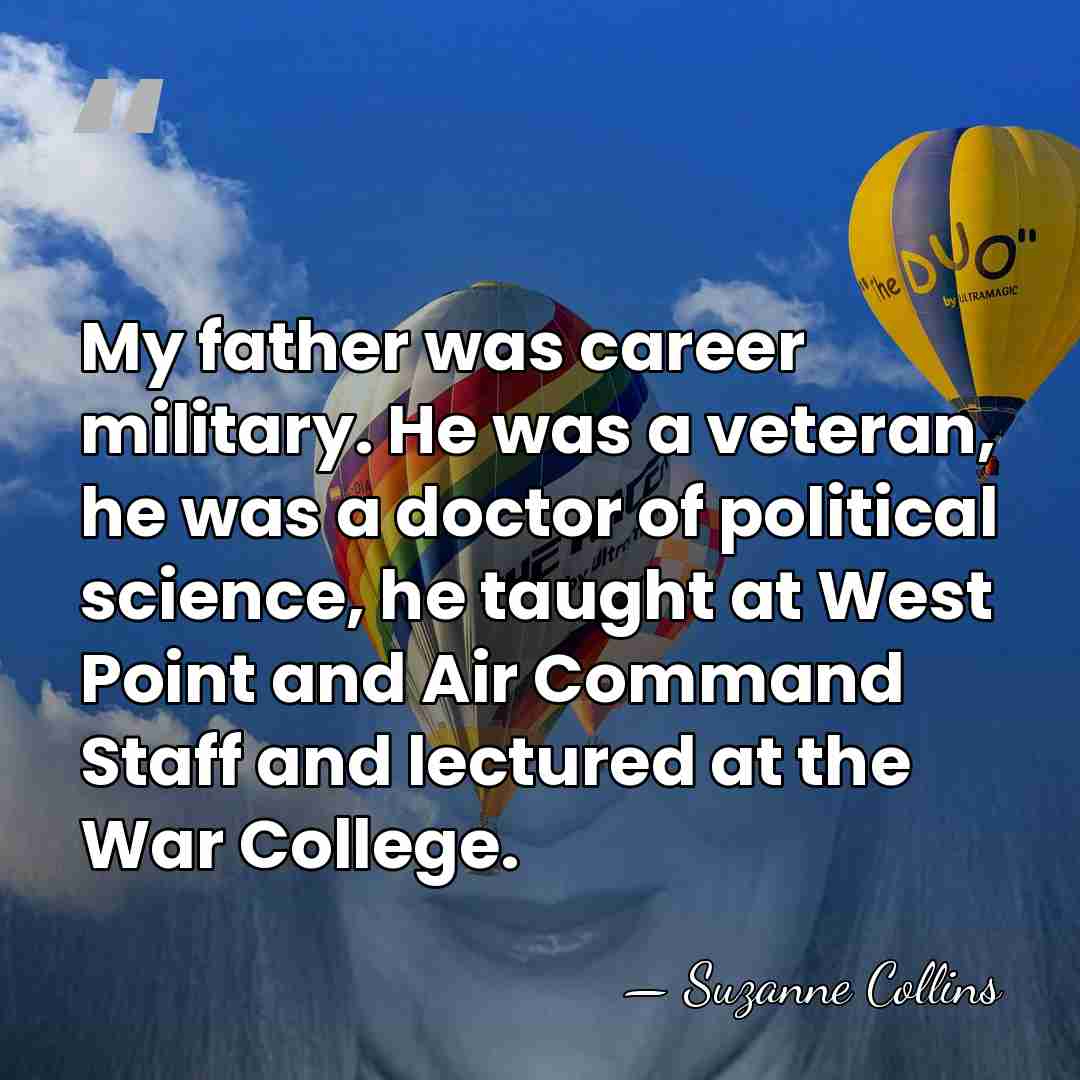 My father was career military. He was a veteran, he was a&hellip; - Suzanne Collins