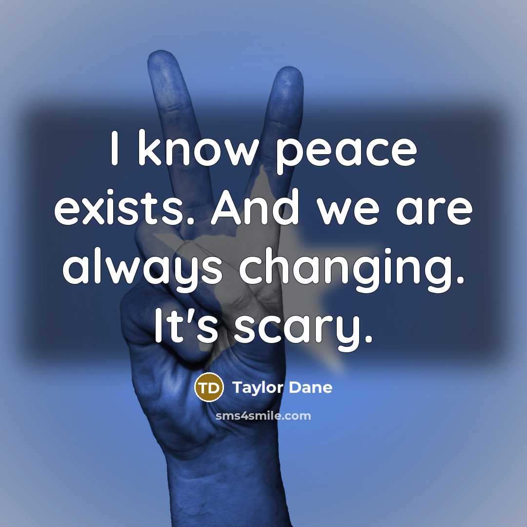 “I know peace exists. And we are always changing. It's…” quote by Taylor Dane