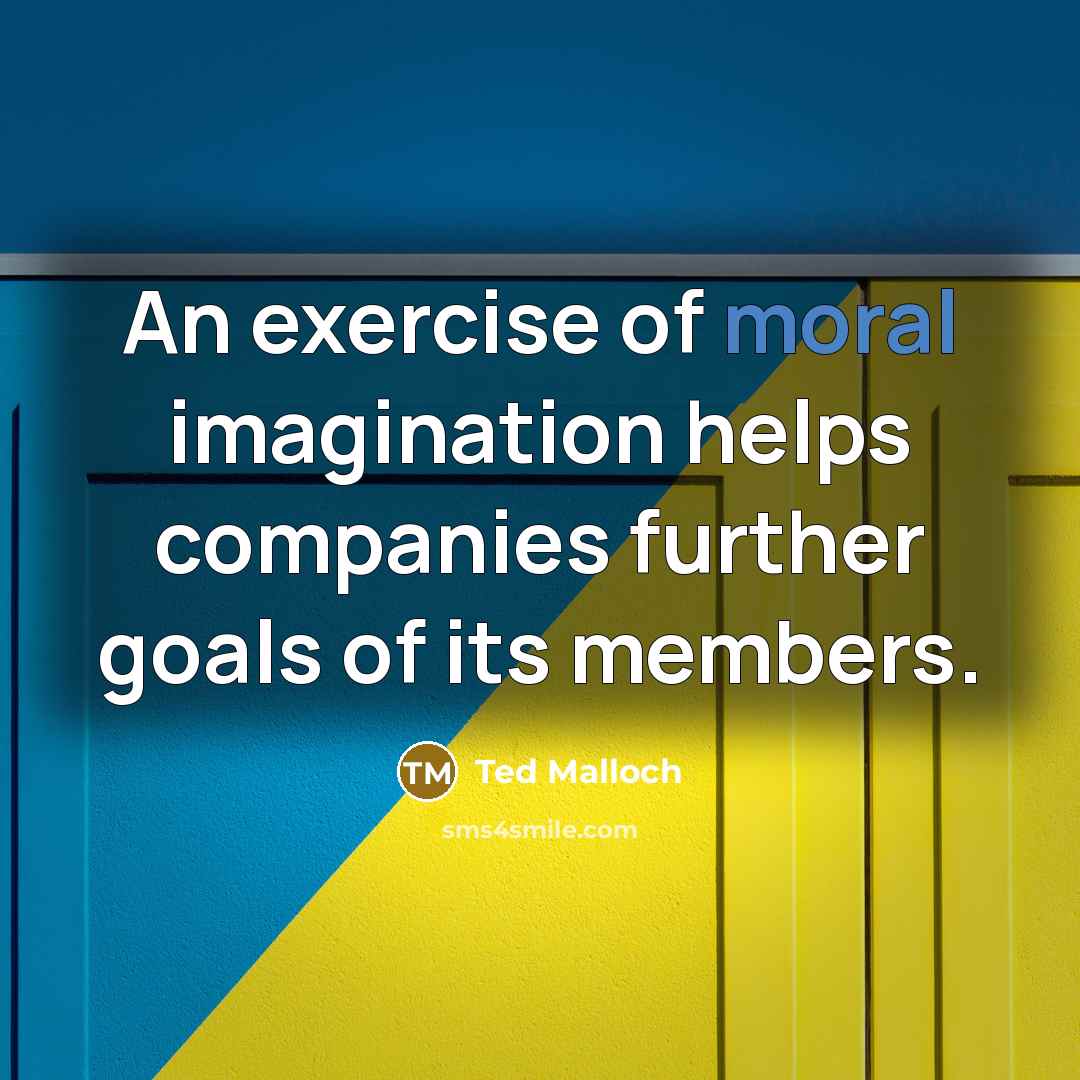 “An exercise of moral imagination helps companies further goals of…” quote by Ted Malloch