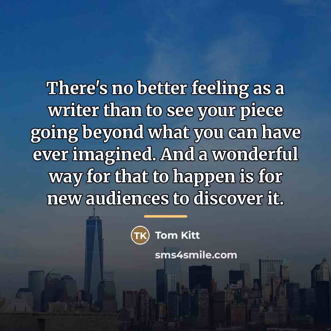 “There's no better feeling as a writer than to see…” quote by Tom Kitt