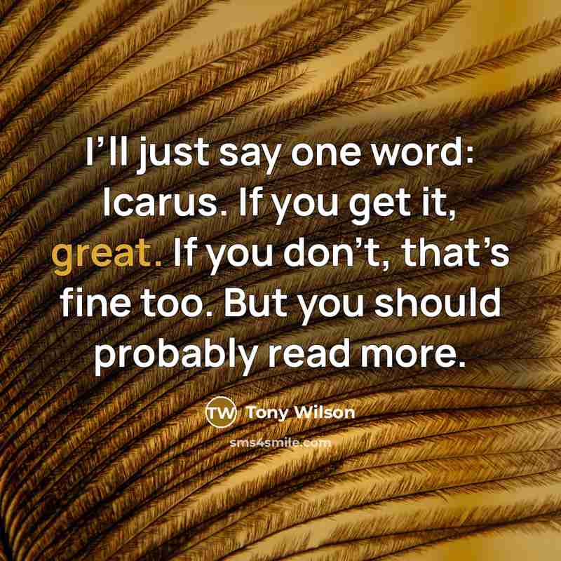 “I’ll just say one word: Icarus. If you get it,…” quote by Tony Wilson