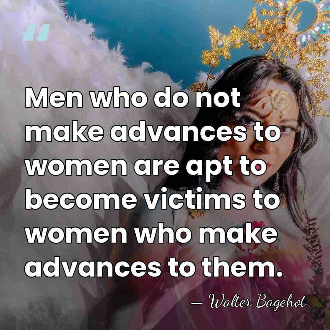 Men who do not make advances to women are apt to become&hellip; - Walter Bagehot