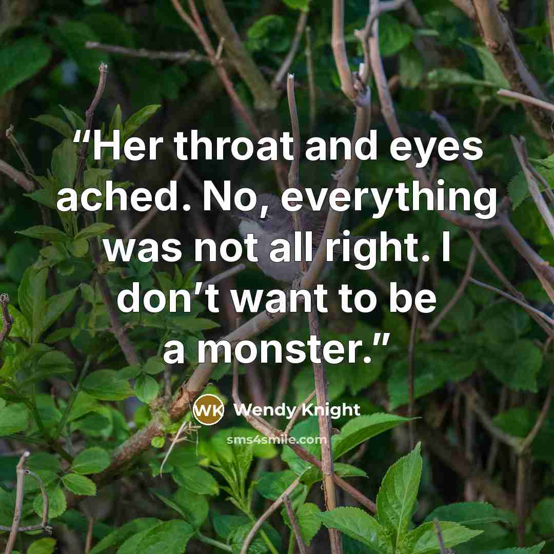 “Her throat and eyes ached. No, everything was not all right. I don’t want to be a monster.” quote by Wendy Knight