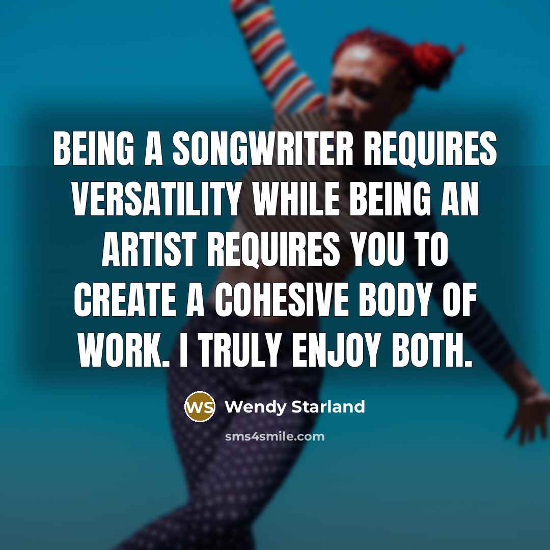 “Being a songwriter requires versatility while being an artist requires…” quote by Wendy Starland