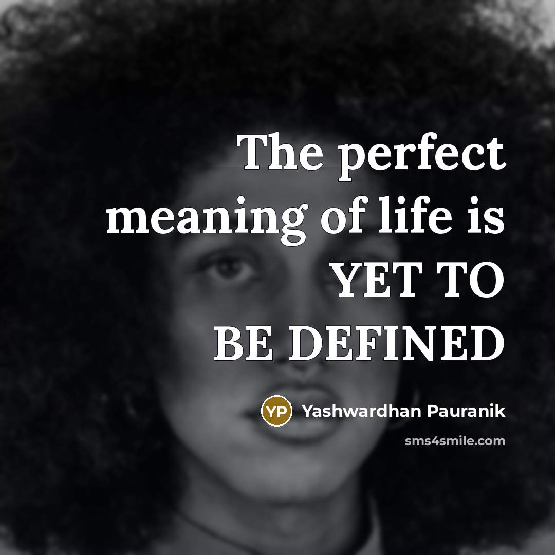 “The perfect meaning of life is YET TO BE DEFINED…” quote by Yashwardhan Pauranik
