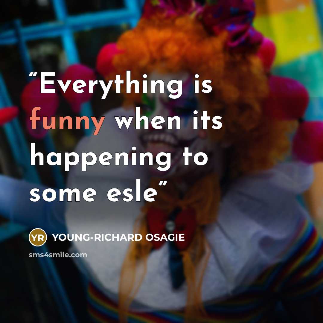 “Everything is funny when its happening to some esle” quote by YOUNG-RICHARD OSAGIE