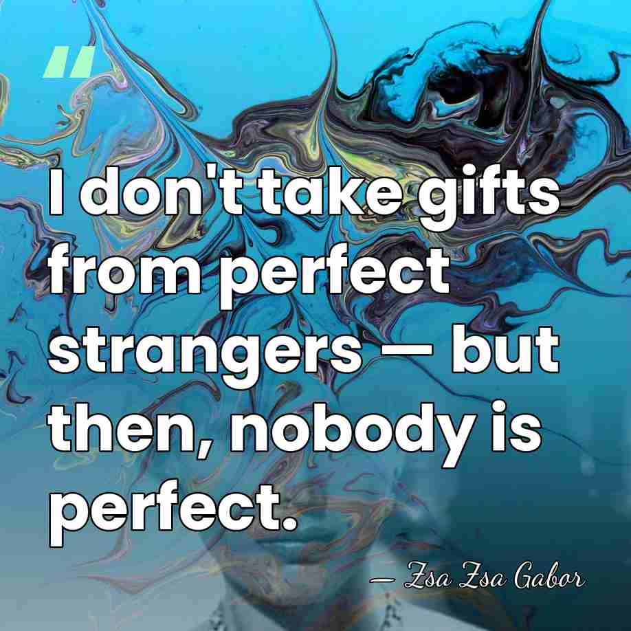 I don't take gifts from perfect strangers — but then, nobody is&hellip; - Zsa Zsa Gabor