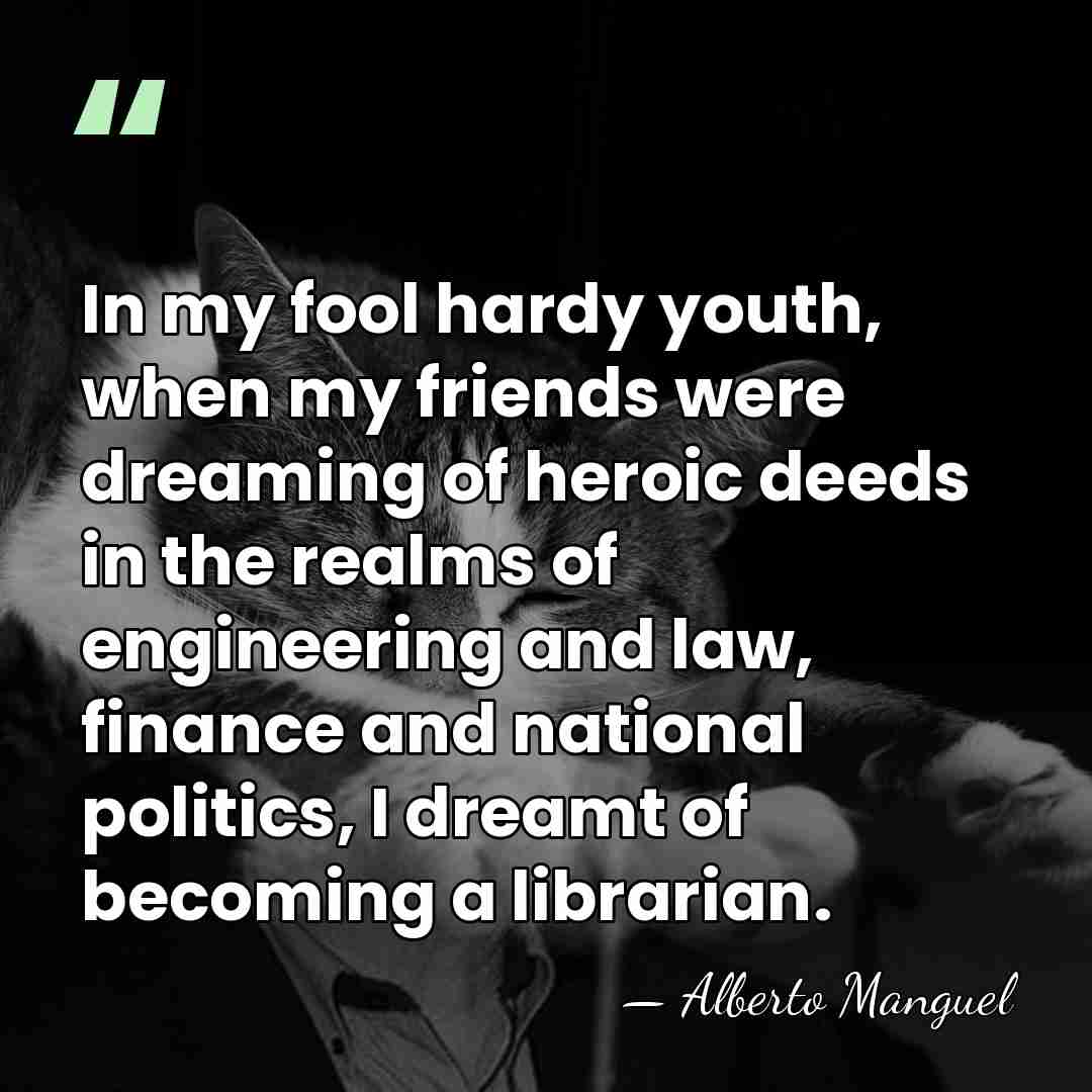 In my fool hardy youth, when my friends were dreaming of heroic&hellip; - Alberto Manguel